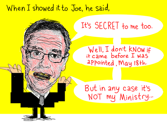 When I showed it to Joe, he said, 'Its secret to me too.' At first Joe said it must have come out before he was appointed. And then he said, 'Its not my Ministry.' Quote from March 3, 2012 meeting, Joe Oliver illustration by Franke James